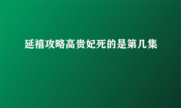 延禧攻略高贵妃死的是第几集