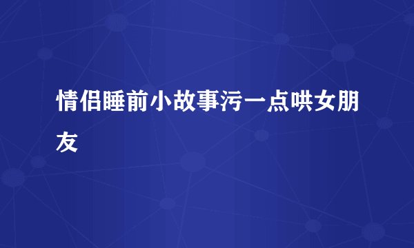 情侣睡前小故事污一点哄女朋友