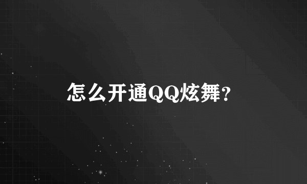 怎么开通QQ炫舞？