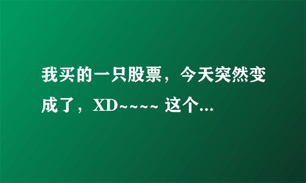我买的一只股票，今天突然变成了，XD~~~~ 这个XD是什么意思哦，对我有什么影响吗？ 是好还是坏哦？