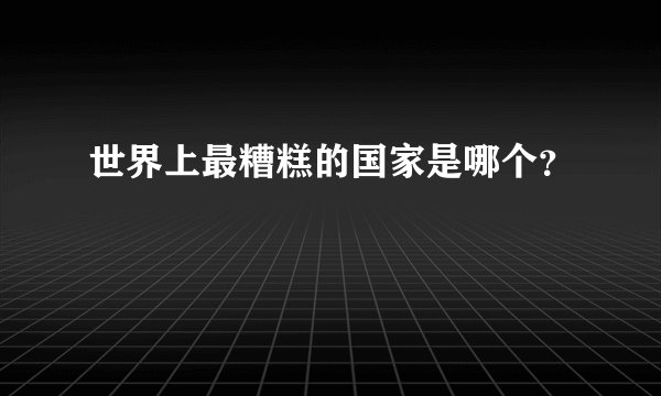 世界上最糟糕的国家是哪个？