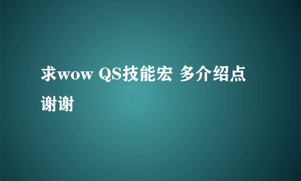 求wow QS技能宏 多介绍点 谢谢