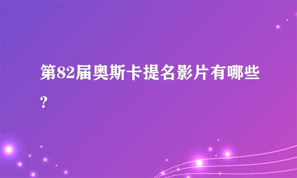 第82届奥斯卡提名影片有哪些?