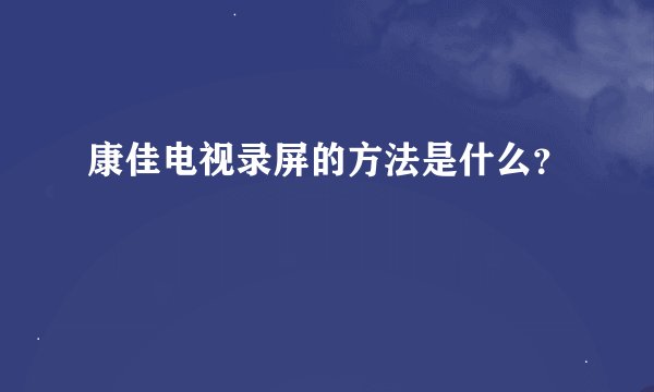 康佳电视录屏的方法是什么？