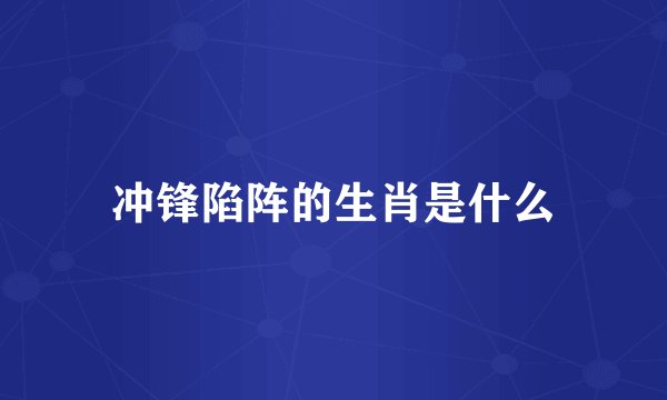 冲锋陷阵的生肖是什么