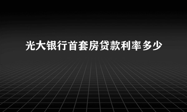 光大银行首套房贷款利率多少
