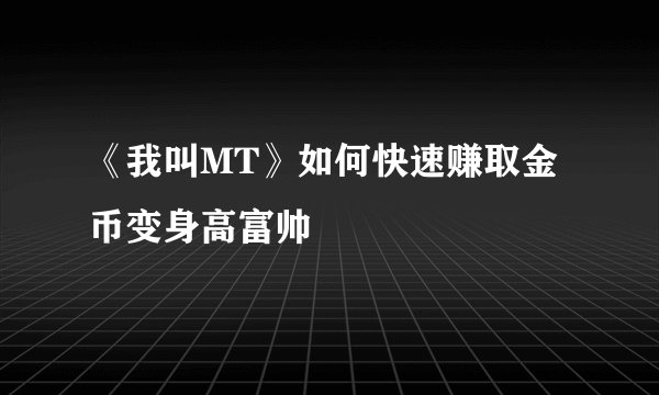 《我叫MT》如何快速赚取金币变身高富帅