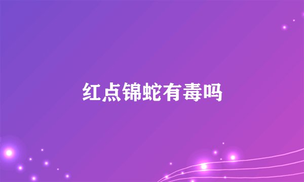 红点锦蛇有毒吗