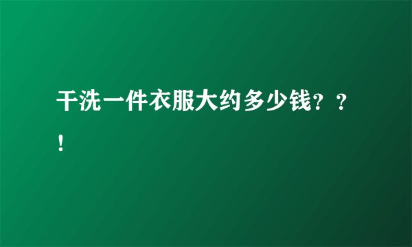 干洗一件衣服大约多少钱？？！