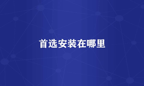 首选安装在哪里