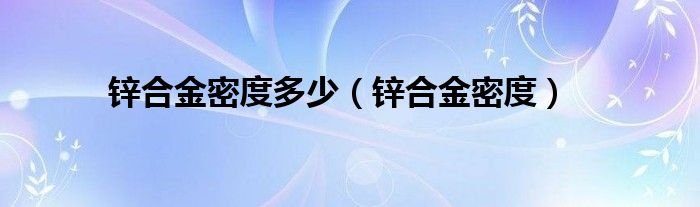 锌合金密度多少（锌合金密度）