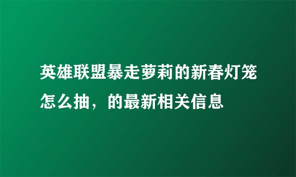 英雄联盟暴走萝莉的新春灯笼怎么抽，的最新相关信息