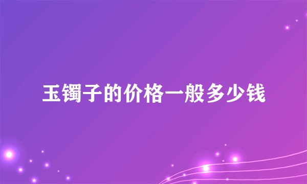 玉镯子的价格一般多少钱