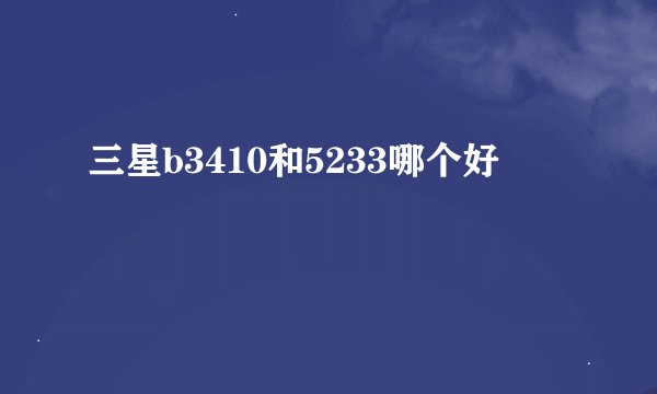 三星b3410和5233哪个好