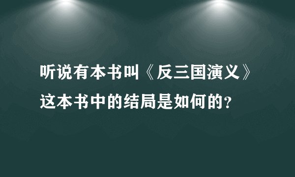 听说有本书叫《反三国演义》这本书中的结局是如何的？