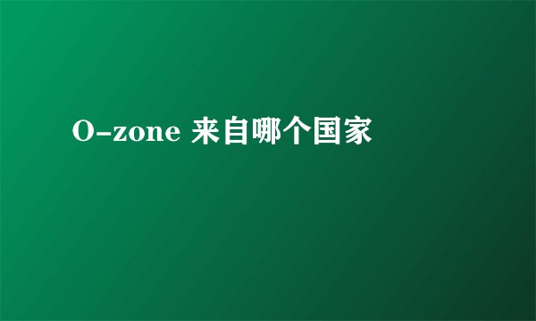 O-zone 来自哪个国家