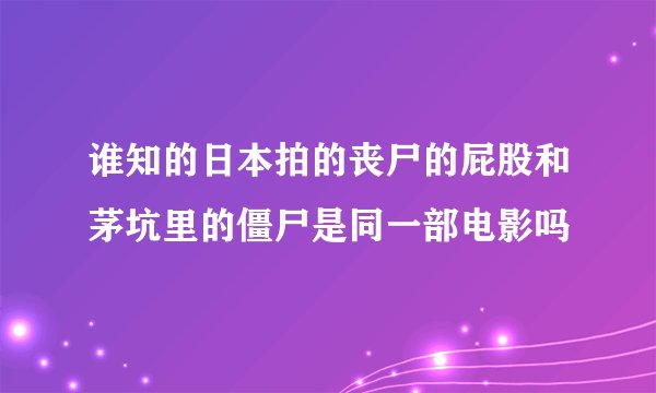 谁知的日本拍的丧尸的屁股和茅坑里的僵尸是同一部电影吗