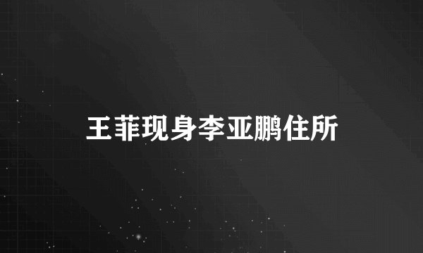 王菲现身李亚鹏住所