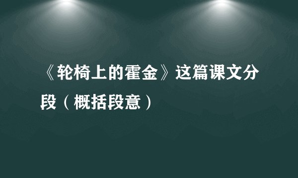 《轮椅上的霍金》这篇课文分段（概括段意）