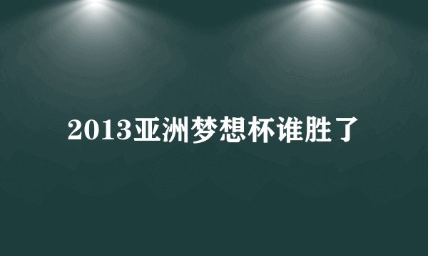 2013亚洲梦想杯谁胜了