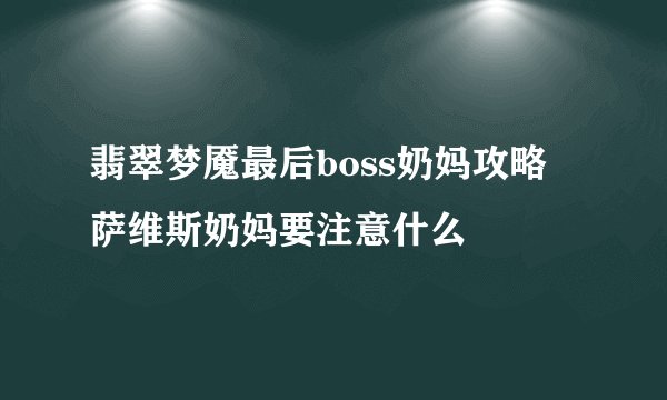 翡翠梦魇最后boss奶妈攻略 萨维斯奶妈要注意什么