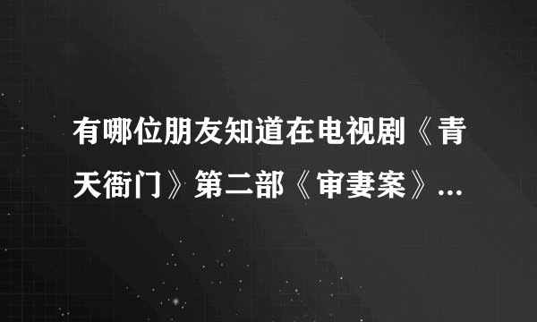 有哪位朋友知道在电视剧《青天衙门》第二部《审妻案》中扮演谭振英妻子的演员是谁