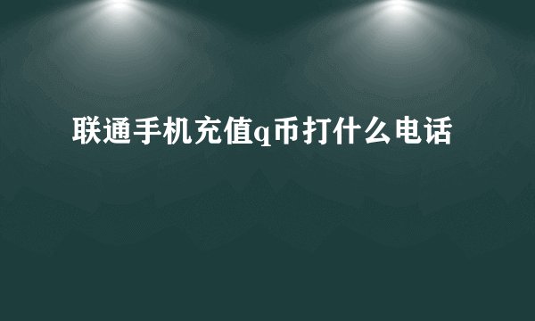 联通手机充值q币打什么电话