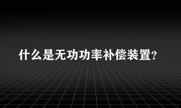 什么是无功功率补偿装置？