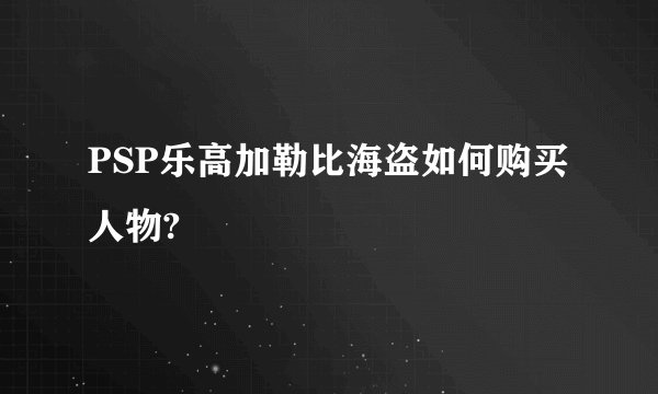 PSP乐高加勒比海盗如何购买人物?
