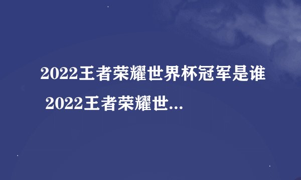2022王者荣耀世界杯冠军是谁 2022王者荣耀世界杯冠军是哪个