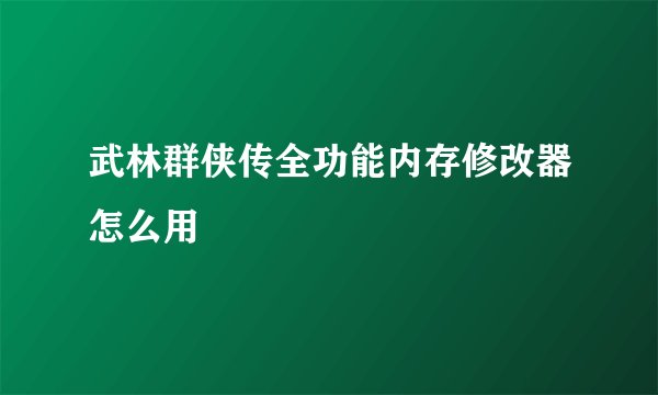 武林群侠传全功能内存修改器怎么用
