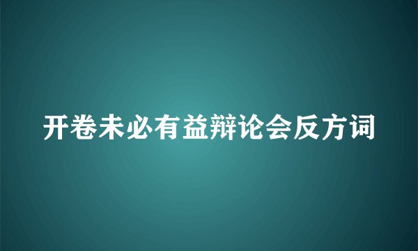 开卷未必有益辩论会反方词