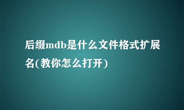 后缀mdb是什么文件格式扩展名(教你怎么打开)