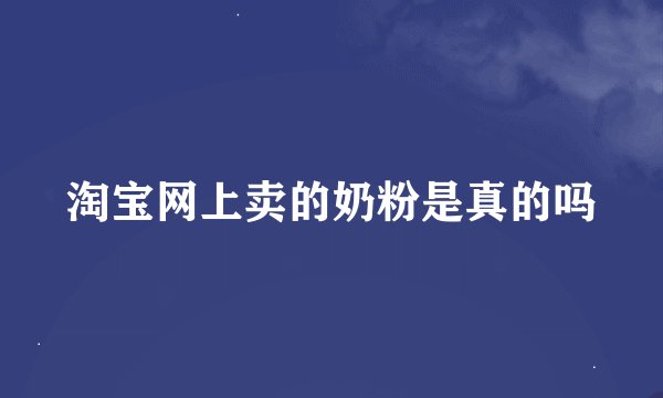 淘宝网上卖的奶粉是真的吗