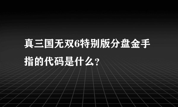 真三国无双6特别版分盘金手指的代码是什么？