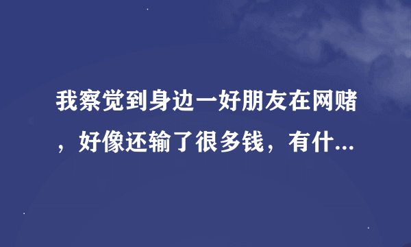 我察觉到身边一好朋友在网赌，好像还输了很多钱，有什么办法让我可以劝诫他一下呢？