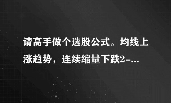 请高手做个选股公式。均线上涨趋势，连续缩量下跌2-3天选股