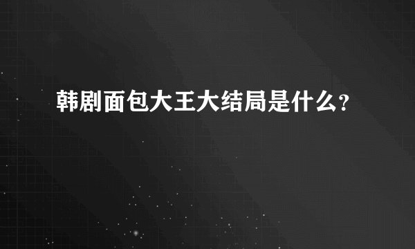 韩剧面包大王大结局是什么？