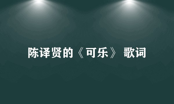 陈译贤的《可乐》 歌词