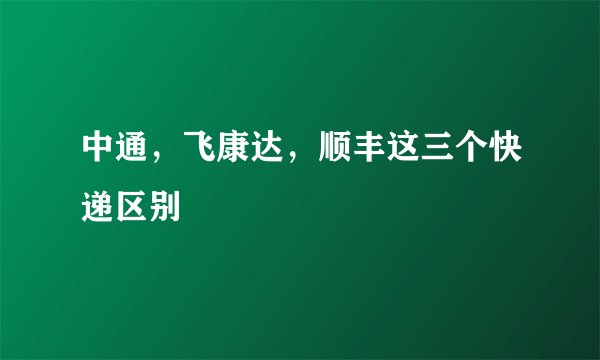 中通，飞康达，顺丰这三个快递区别