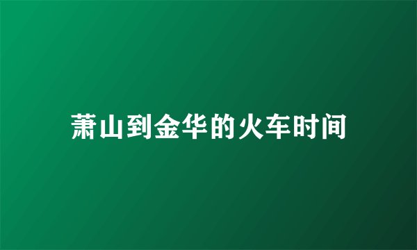 萧山到金华的火车时间