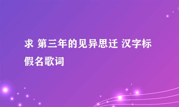 求 第三年的见异思迁 汉字标假名歌词