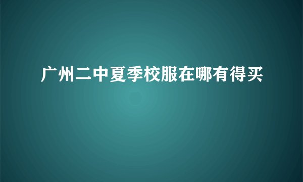 广州二中夏季校服在哪有得买