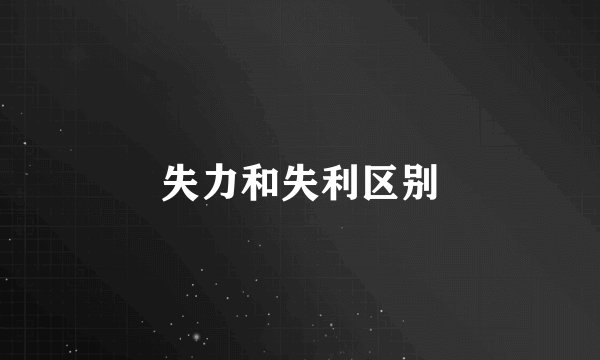 失力和失利区别