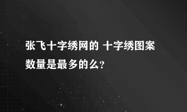 张飞十字绣网的 十字绣图案 数量是最多的么？