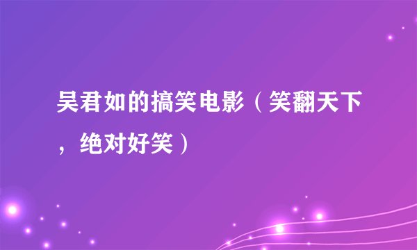 吴君如的搞笑电影（笑翻天下，绝对好笑）