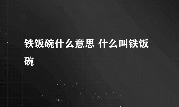 铁饭碗什么意思 什么叫铁饭碗