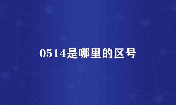0514是哪里的区号