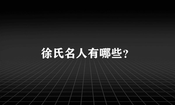 徐氏名人有哪些？