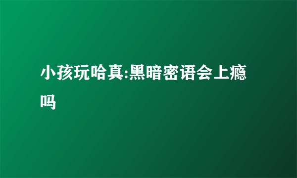 小孩玩哈真:黑暗密语会上瘾吗